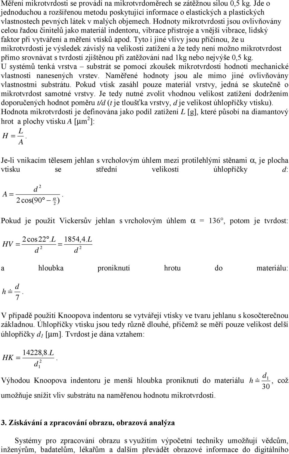 Hodnoty mikrotvrdosti jsou ovlivňovány celou řadou činitelů jako materiál indentoru, vibrace přístroje a vnější vibrace, lidský faktor při vytváření a měření vtisků apod.