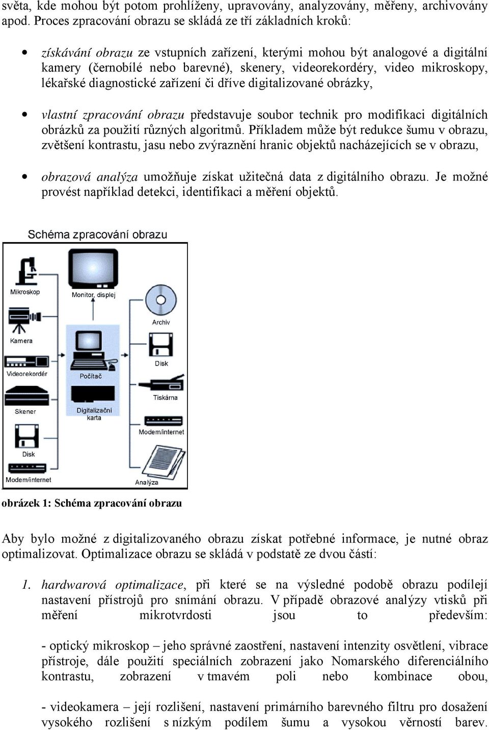 video mikroskopy, lékařské diagnostické zařízení či dříve digitalizované obrázky, vlastní zpracování obrazu představuje soubor technik pro modifikaci digitálních obrázků za použití různých algoritmů.