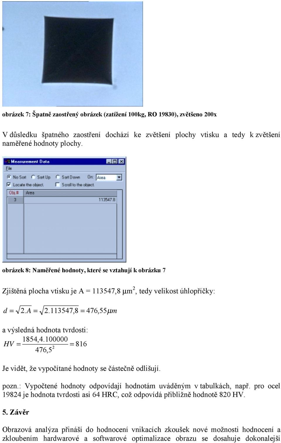 100000 HV = = 816 476,5 Je vidět, že vypočítané hodnoty se částečně odlišují. pozn.: Vypočtené hodnoty odpovídají hodnotám uváděným v tabulkách, např.
