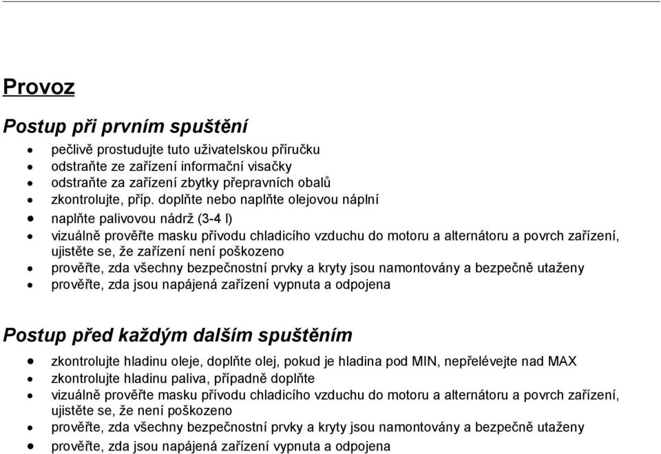 poškozeno prověřte, zda všechny bezpečnostní prvky a kryty jsou namontovány a bezpečně utaženy prověřte, zda jsou napájená zařízení vypnuta a odpojena Postup před každým dalším spuštěním zkontrolujte