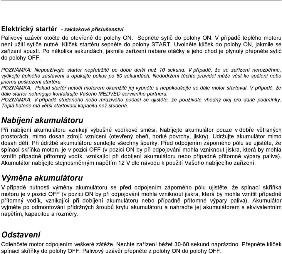 Po několika sekundách, jakmile zařízení nabere otáčky a jeho chod je plynulý přepněte sytič do polohy OFF. POZNÁMKA: Nepoužívejte startér nepřetržitě po dobu delší než 10 sekund.