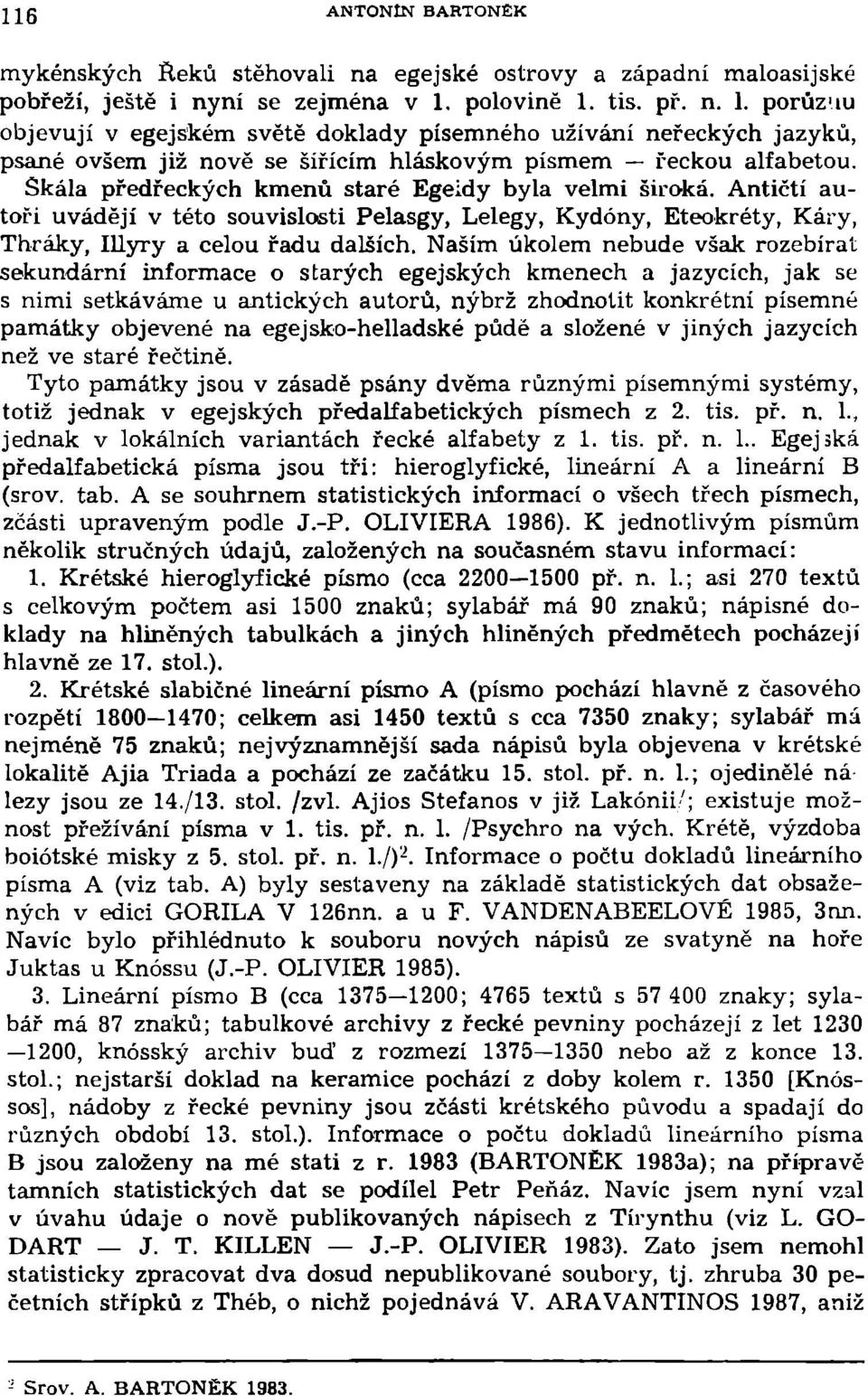 Skála předřeckých kmenů staré Egeidy byla velmi široká. Antičtí autoři uvádějí v této souvislosti Pelasgy, Lelegy, Kydóny, Eteokréty, Káry, Thráky, Illyry a celou řadu dalších.