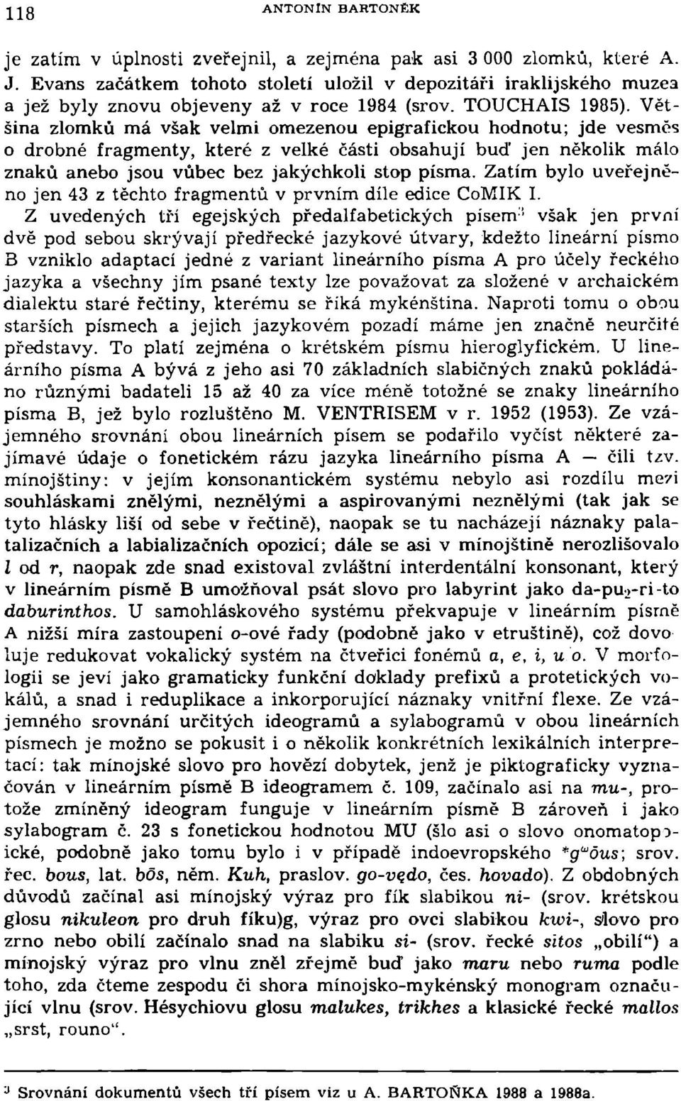 Většina zlomků má však velmi omezenou epigrafickou hodnotu; jde vesměs 0 drobné fragmenty, které z velké části obsahují buď jen několik málo znaků anebo jsou vůbec bez jakýchkoli stop písma.