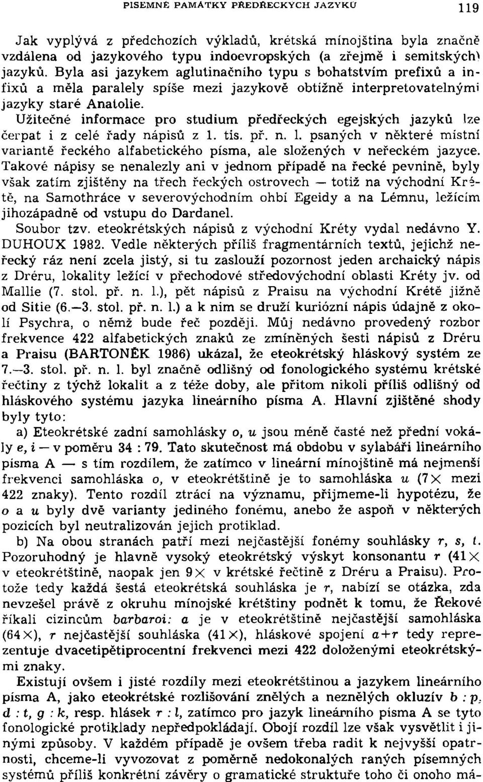 Užitečné informace pro studium předřeckých egejských jazyků lze čerpat i z celé řady nápisů z 1. tis. př. n. 1. psaných v některé místní variantě řeckého alfabetického písma, ale složených v neřeckém jazyce.