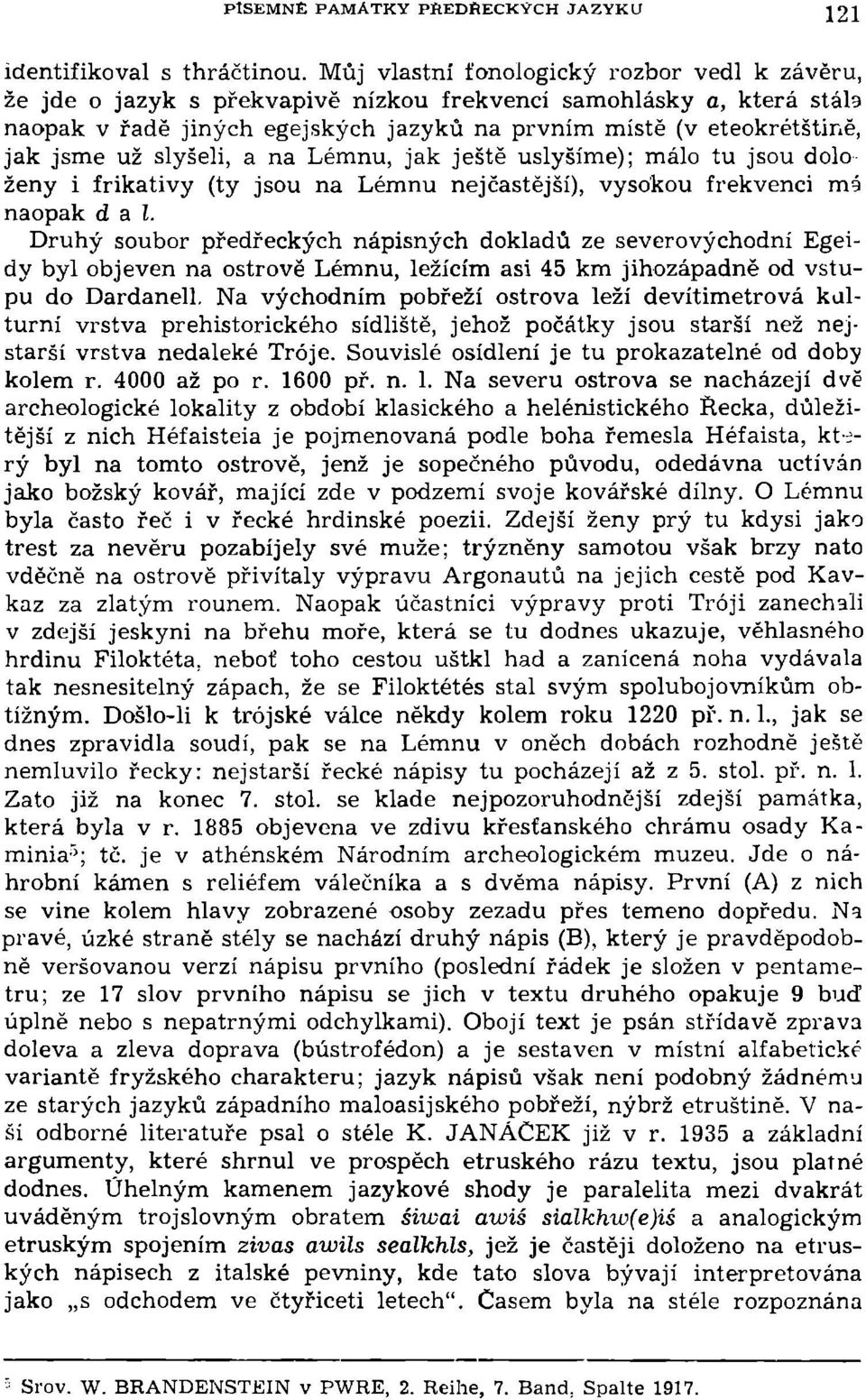 už slyšeli, a na Lémnu, jak ještě uslyšíme); málo tu jsou dolo ženy i frikativy (ty jsou na Lémnu nejčastější), vysokou frekvenci mé naopak dal.