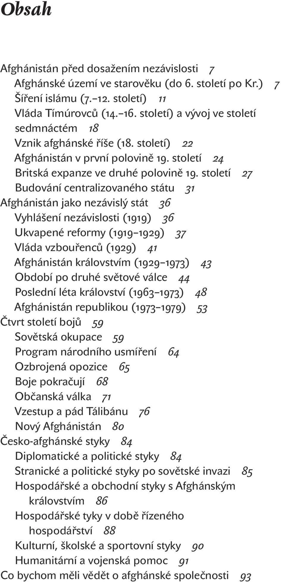 století 27 Budování centralizovaného státu 31 Afghánistán jako nezávislý stát 36 Vyhlášení nezávislosti (1919) 36 Ukvapené reformy (1919 1929) 37 Vláda vzbouřenců (1929) 41 Afghánistán královstvím