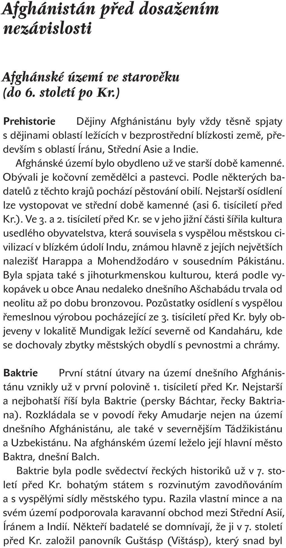 Afghánské území bylo obydleno už ve starší době kamenné. Obývali je kočovní zemědělci a pastevci. Podle některých badatelů z těchto krajů pochází pěstování obilí.