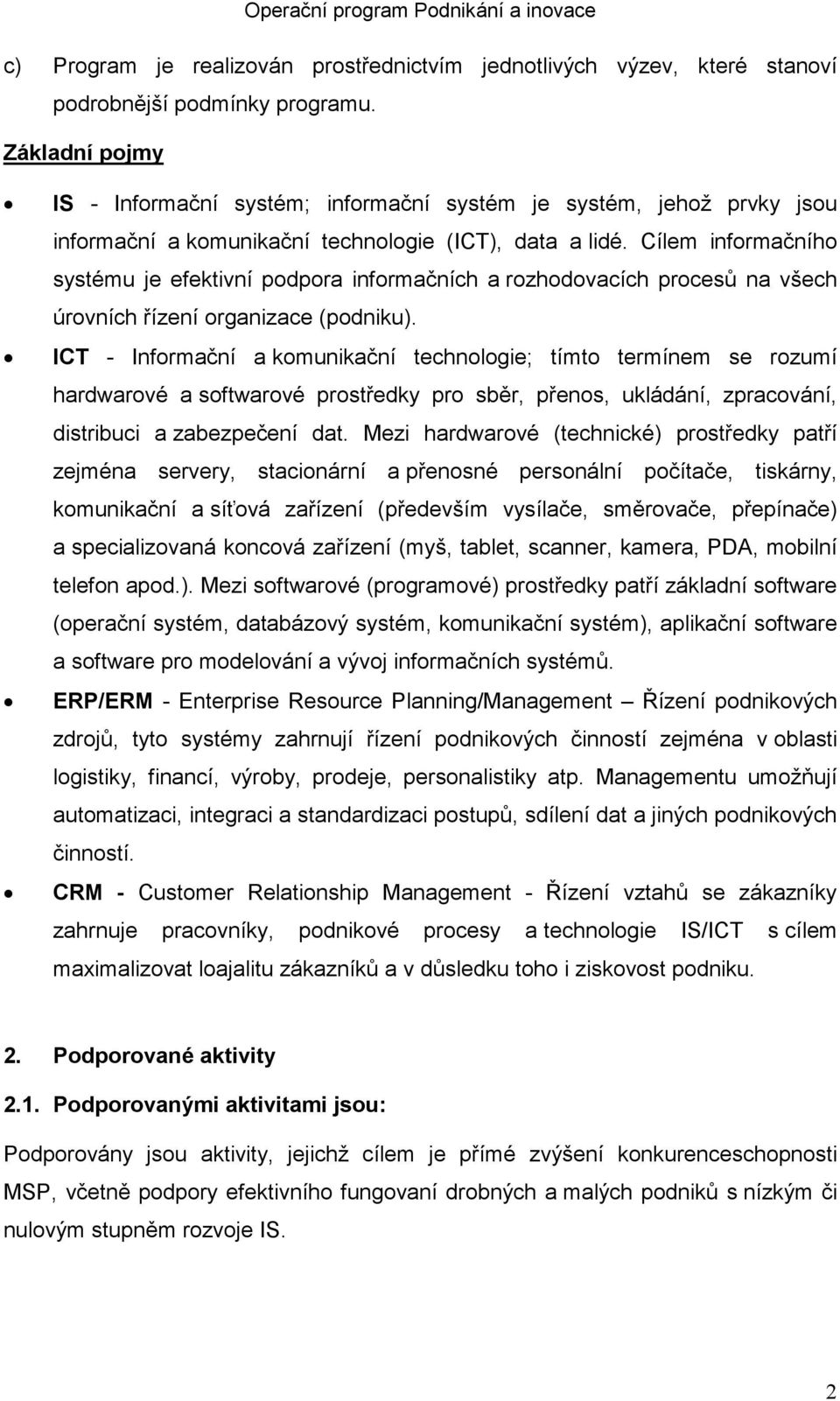 Cílem informačního systému je efektivní podpora informačních a rozhodovacích procesů na všech úrovních řízení organizace (podniku).