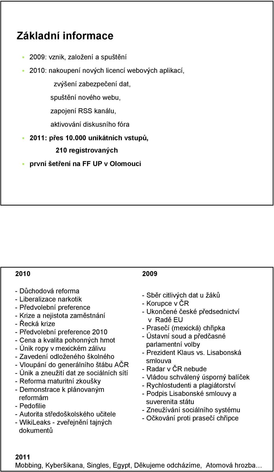 000 unikátních vstupů, 210 registrovaných první šetření na FF UP v Olomouci 2010 2009 - Důchodová reforma - Liberalizace narkotik - Předvolební preference - Krize a nejistota zaměstnání - Řecká krize