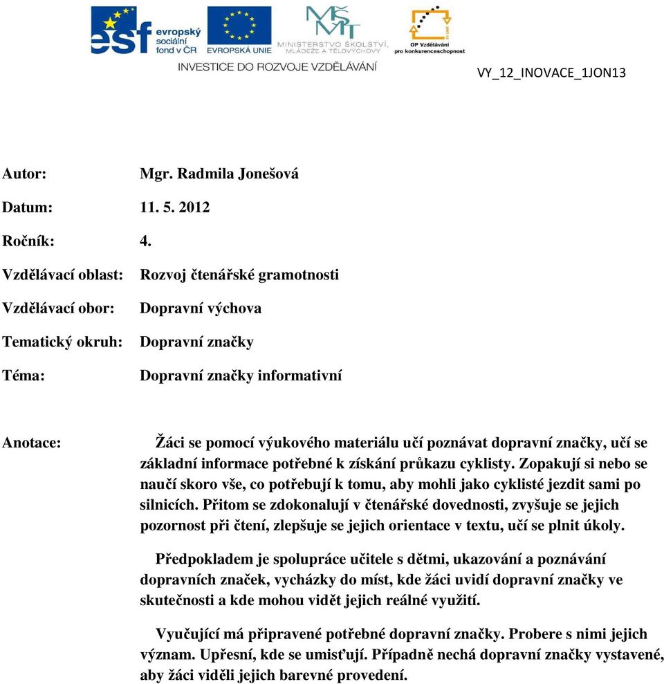 poznávat dopravní značky, učí se základní informace potřebné k získání průkazu cyklisty. Zopakují si nebo se naučí skoro vše, co potřebují k tomu, aby mohli jako cyklisté jezdit sami po silnicích.