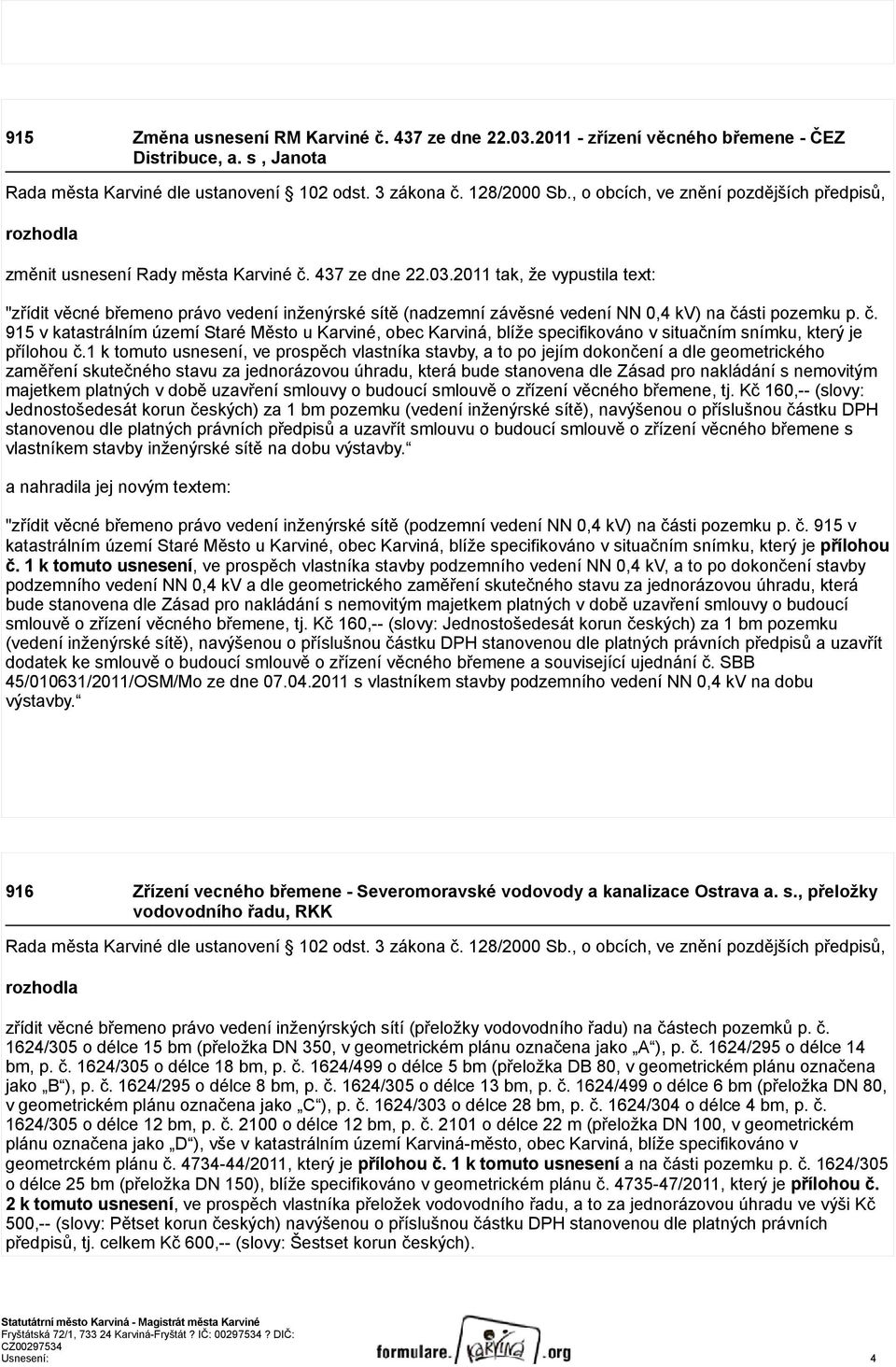 1 k tomuto usnesení, ve prospěch vlastníka stavby, a to po jejím dokončení a dle geometrického zaměření skutečného stavu za jednorázovou úhradu, která bude stanovena dle Zásad pro nakládání s