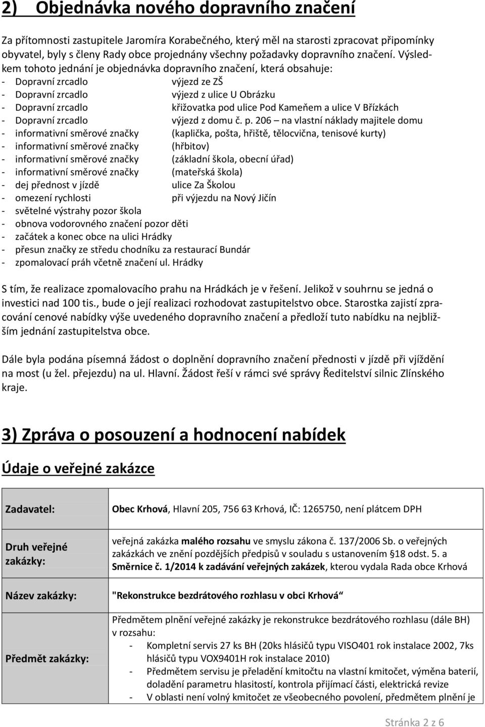 Výsledkem tohoto jednání je objednávka dopravního značení, která obsahuje: - Dopravní zrcadlo výjezd ze ZŠ - Dopravní zrcadlo výjezd z ulice U Obrázku - Dopravní zrcadlo křižovatka pod ulice Pod