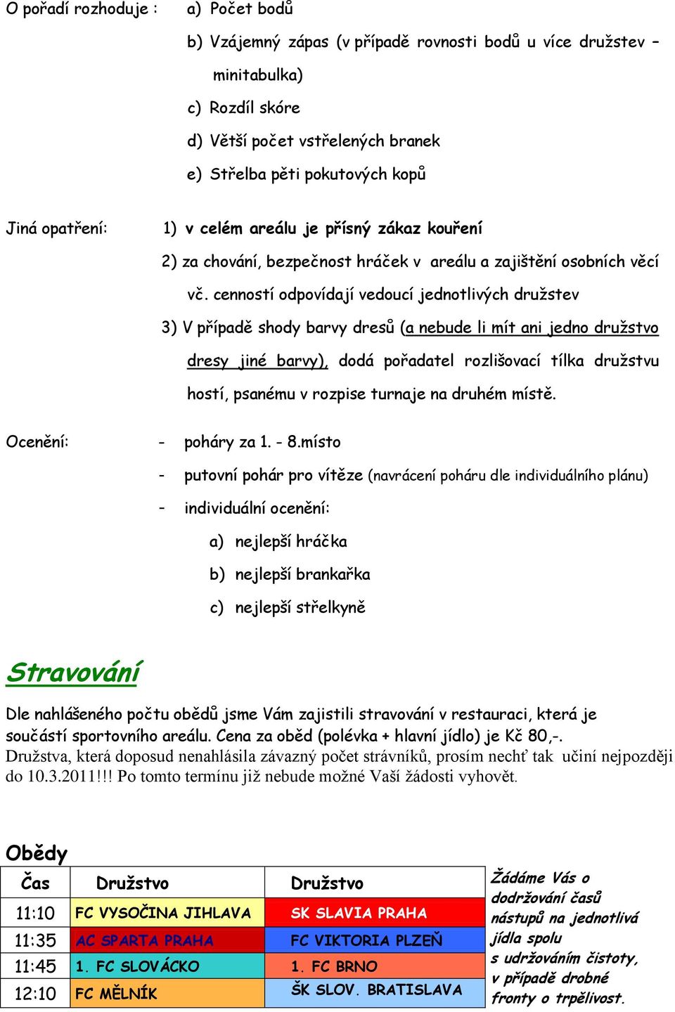 cenností odpovídají vedoucí jednotlivých druţstev 3) V případě shody barvy dresů (a nebude li mít ani jedno druţstvo dresy jiné barvy), dodá pořadatel rozlišovací tílka druţstvu hostí, psanému v