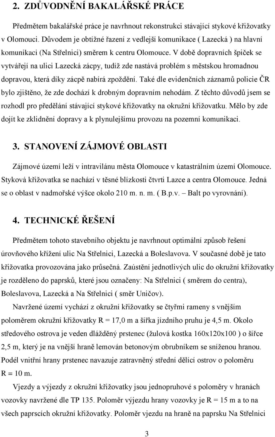 V době dopravních špiček se vytvářejí na ulici Lazecká zácpy, tudíž zde nastává problém s městskou hromadnou dopravou, která díky zácpě nabírá zpoždění.