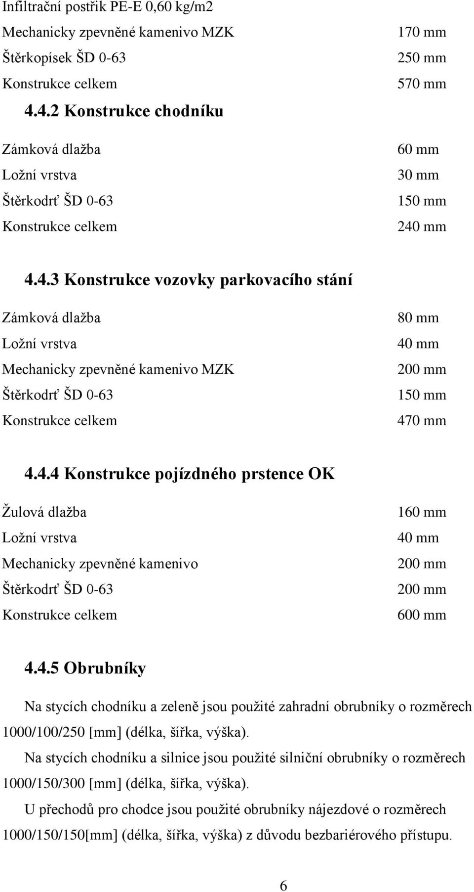 4.4 Konstrukce pojízdného prstence OK Žulová dlažba Ložní vrstva Mechanicky zpevněné kamenivo Štěrkodrť ŠD 0-63 Konstrukce celkem 160 mm 40 mm 200 mm 200 mm 600 mm 4.4.5 Obrubníky Na stycích chodníku a zeleně jsou použité zahradní obrubníky o rozměrech 1000/100/250 [mm] (délka, šířka, výška).