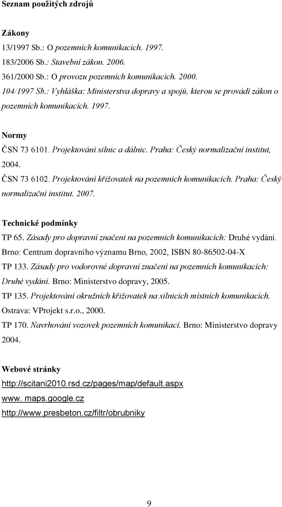 ČSN 73 6102. Projektování křižovatek na pozemních komunikacích. Praha: Český normalizační institut. 2007. Technické podmínky TP 65. Zásady pro dopravní značení na pozemních komunikacích: Druhé vydání.