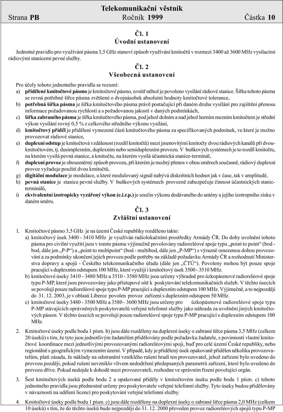 2 Všeobecná ustanovení Pro úèely tohoto jednotného pravidla se rozumí: a) pøidìlené kmitoètové pásmo je kmitoètové pásmo, uvnitø nìhož je povoleno vysílání rádiové stanice.