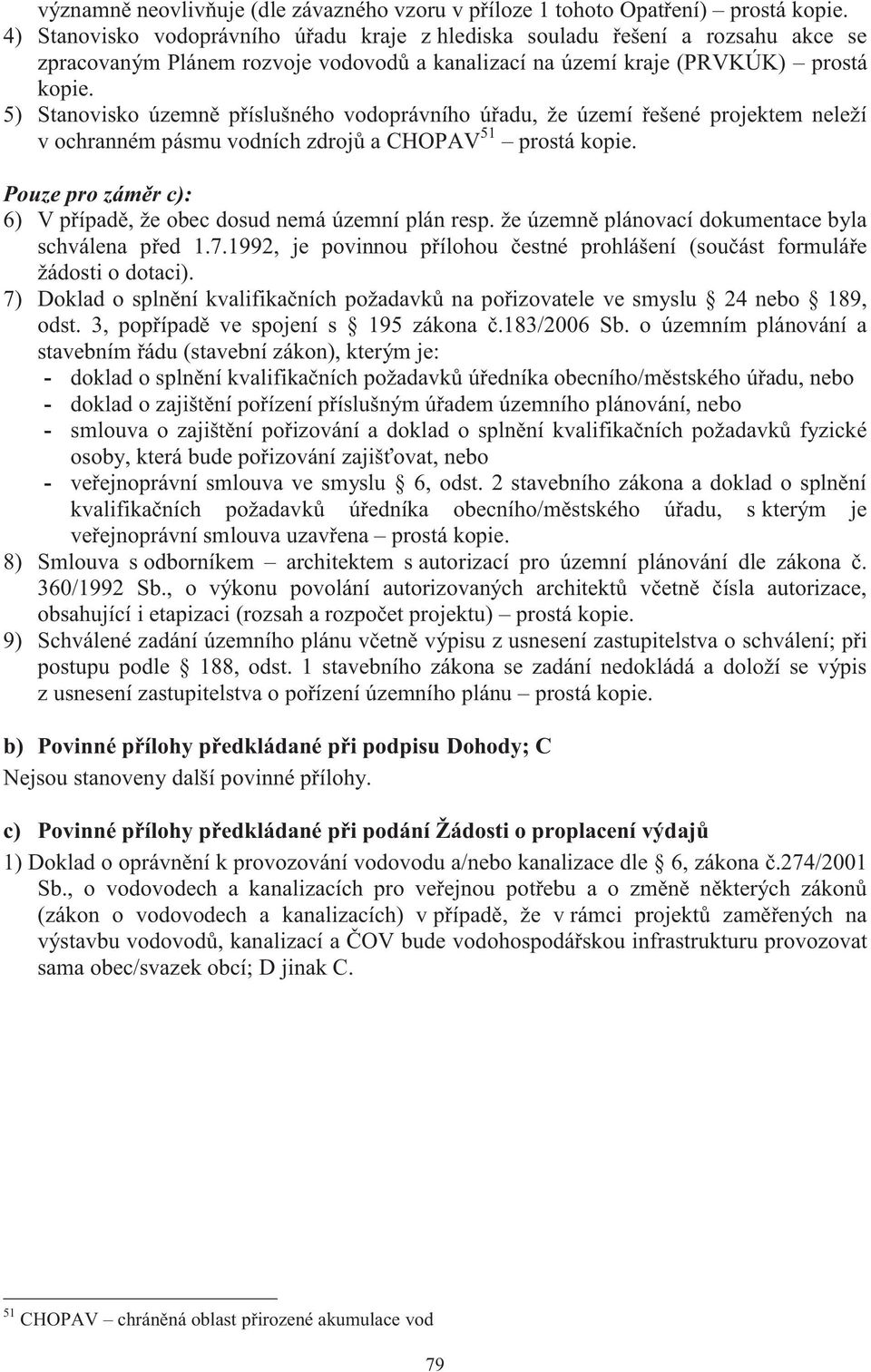 5) Stanovisko územně příslušného vodoprávního úřadu, že území řešené projektem neleží v ochranném pásmu vodních zdrojů a CHOPAV 51 prostá kopie.