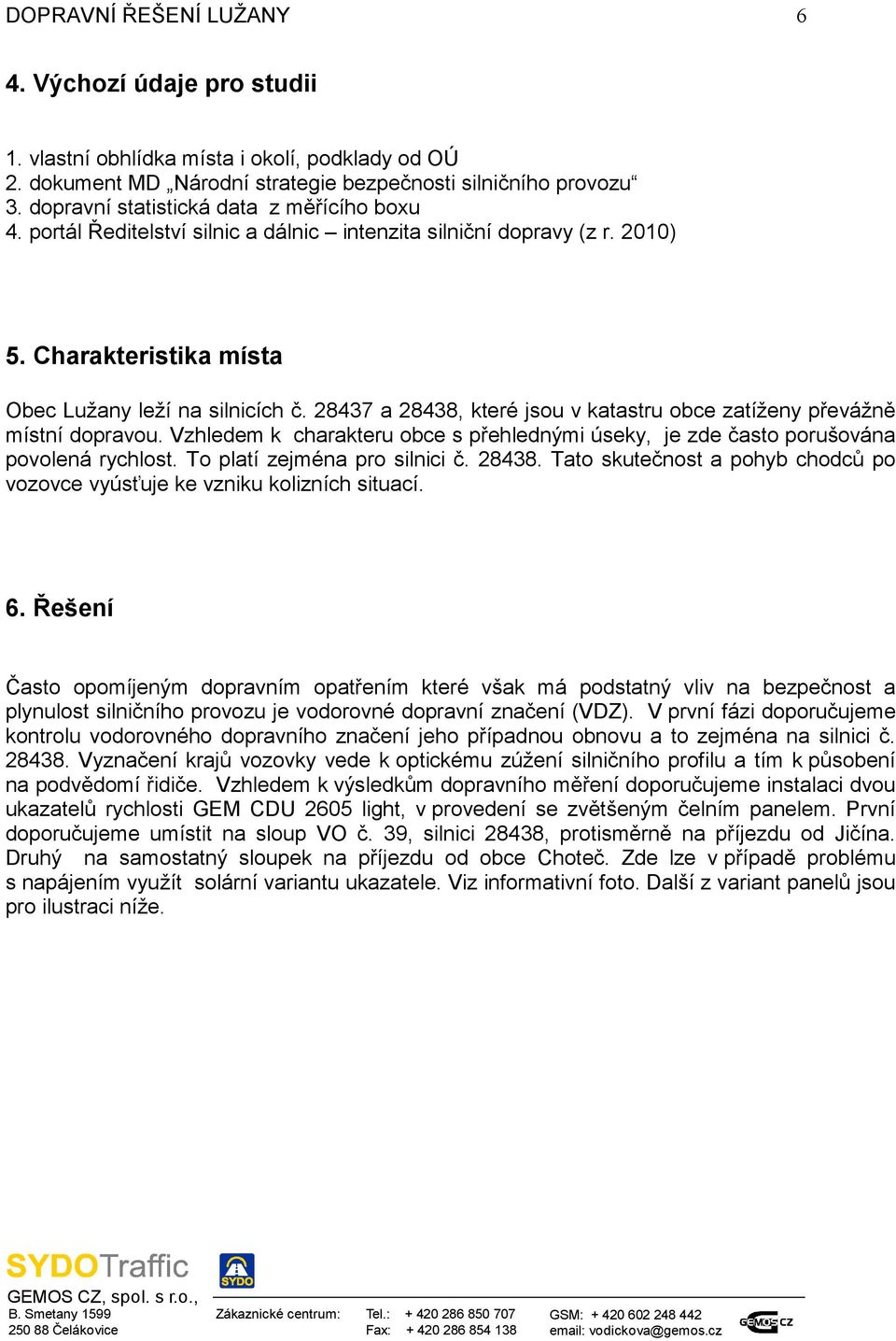 28437 a 28438, které jsou v katastru obce zatíženy převážně místní dopravou. Vzhledem k charakteru obce s přehlednými úseky, je zde často porušována povolená rychlost. To platí zejména pro silnici č.