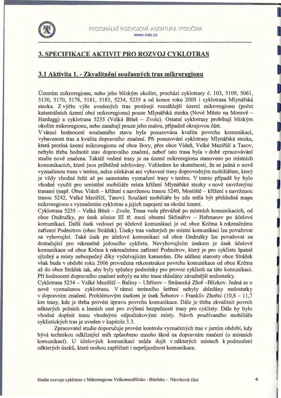 103, 5109, 5061, 5130, 5170, 5178, 5181, 5183, 5234, 5235 a od konce roku 2005 i cyklotrasa Mlynářská stezka.