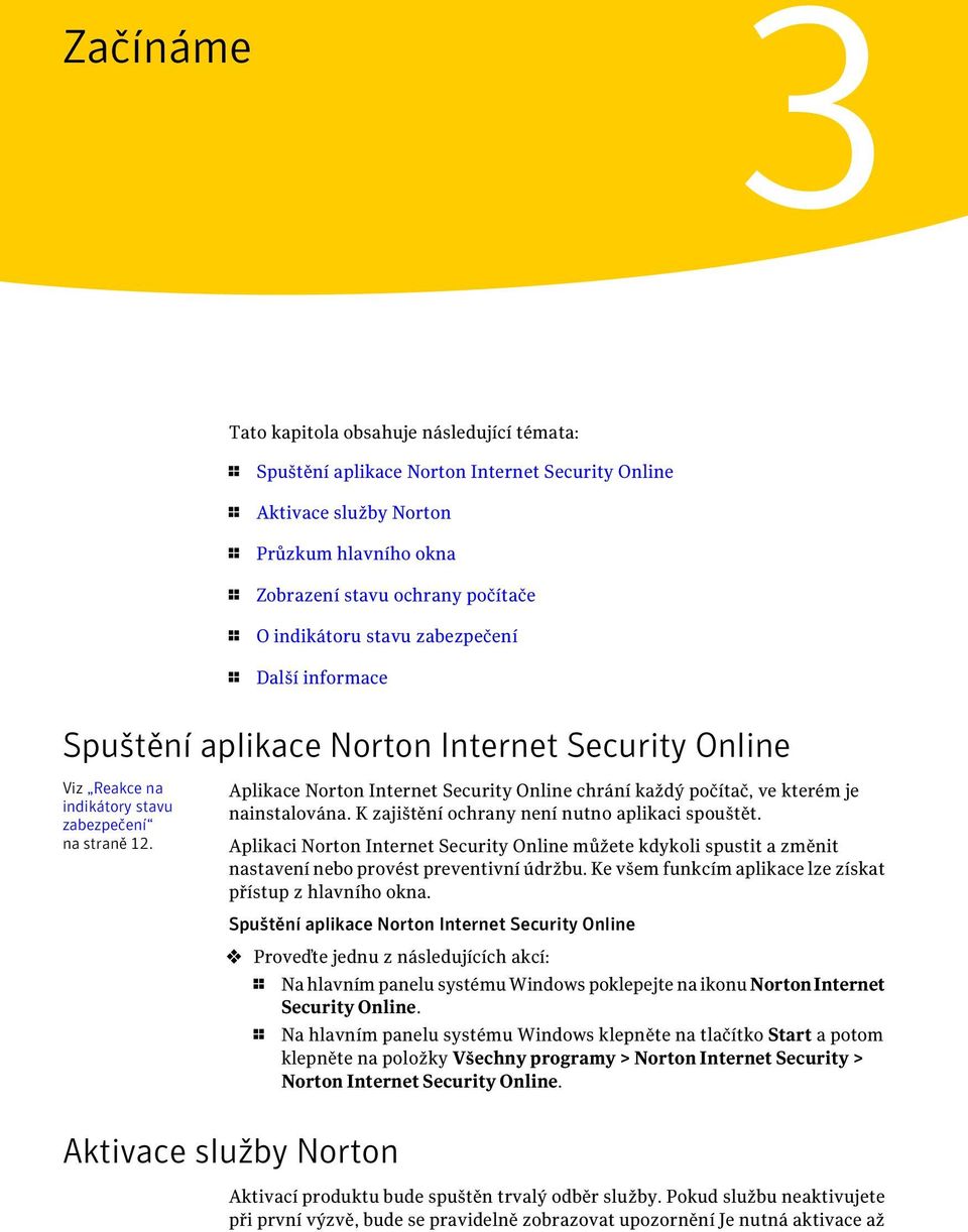 Aplikace Norton Internet Security Online chrání každý počítač, ve kterém je nainstalována. K zajištění ochrany není nutno aplikaci spouštět.