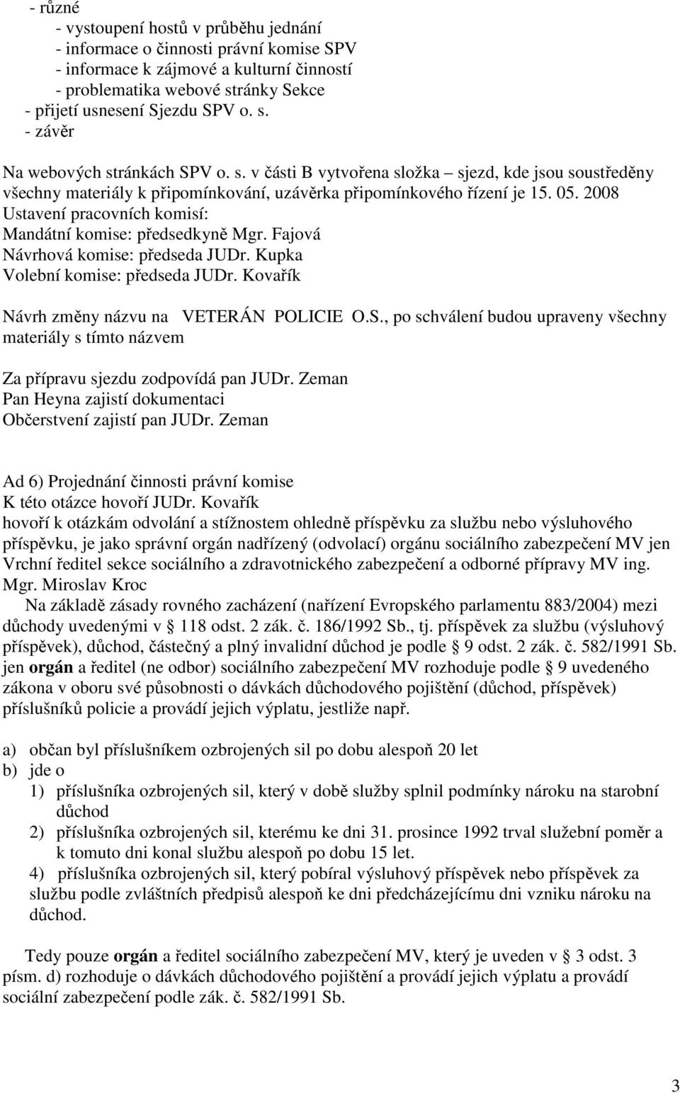 2008 Ustavení pracovních komisí: Mandátní komise: předsedkyně Mgr. Fajová Návrhová komise: předseda JUDr. Kupka Volební komise: předseda JUDr. Kovařík Návrh změny názvu na VETERÁN POLICIE O.S.