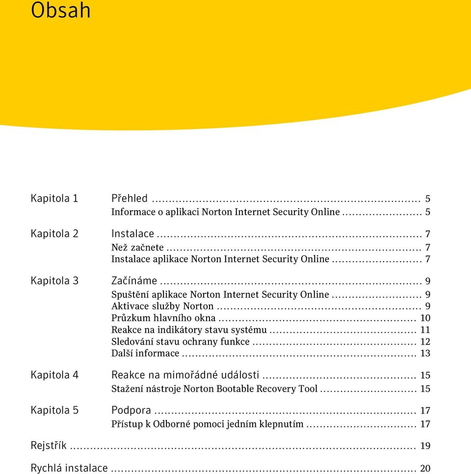 .. 9 Aktivace služby Norton... 9 Průzkum hlavního okna... 10 Reakce na indikátory stavu systému... 11 Sledování stavu ochrany funkce... 12 Další informace.