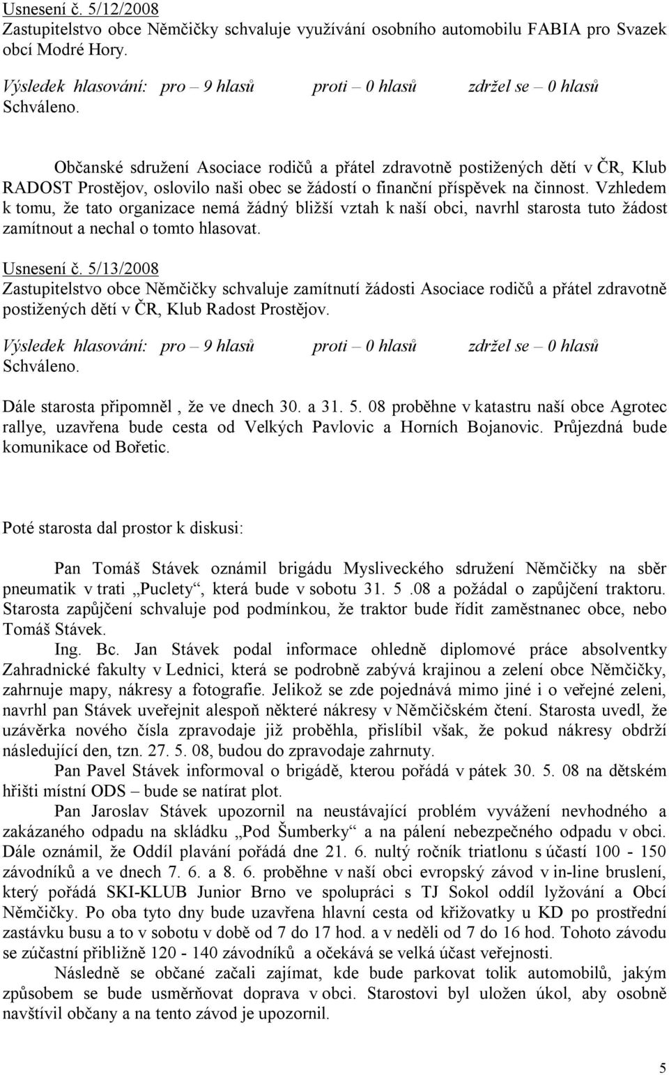 Vzhledem k tomu, že tato organizace nemá žádný bližší vztah k naší obci, navrhl starosta tuto žádost zamítnout a nechal o tomto hlasovat. Usnesení č.