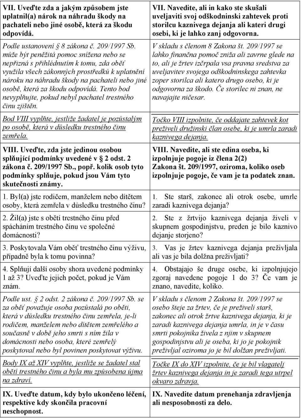 odpovídá. Tento bod nevyplňujte, pokud nebyl pachatel trestného činu zjištěn. Bod VIII vyplňte, jestliže žadatel je pozůstalým po osobě, která v důsledku trestného činu zemřela. VIII. Uveďte, zda jste jedinou osobou splňující podmínky uvedené v 2 odst.