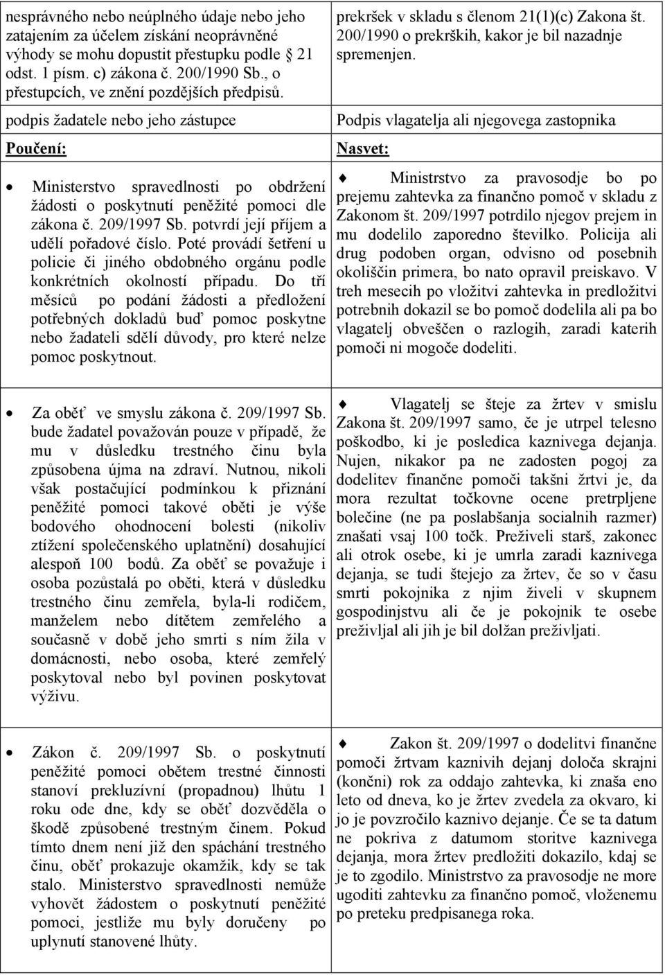 potvrdí její příjem a udělí pořadové číslo. Poté provádí šetření u policie či jiného obdobného orgánu podle konkrétních okolností případu.