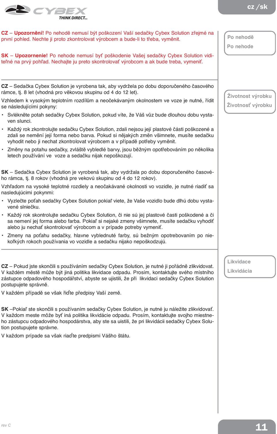 Po nehodě Po nehode CZ Sedačka Cybex Solution je vyrobena tak, aby vydržela po dobu doporučeného časového rámce, tj. 8 let (vhodná pro věkovou skupinu od 4 do 12 let).