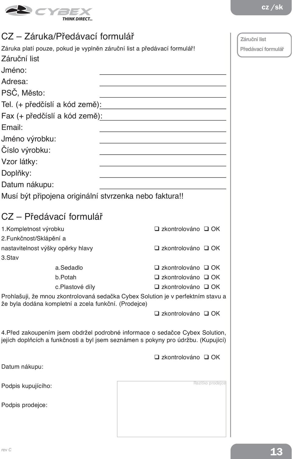 ! CZ Předávací formulář 1.Kompletnost výrobku zkontrolováno OK 2.Funkčnost/Sklápění a nastavitelnost výšky opěrky hlavy zkontrolováno OK 3.Stav a.sedadlo zkontrolováno OK b.potah zkontrolováno OK c.