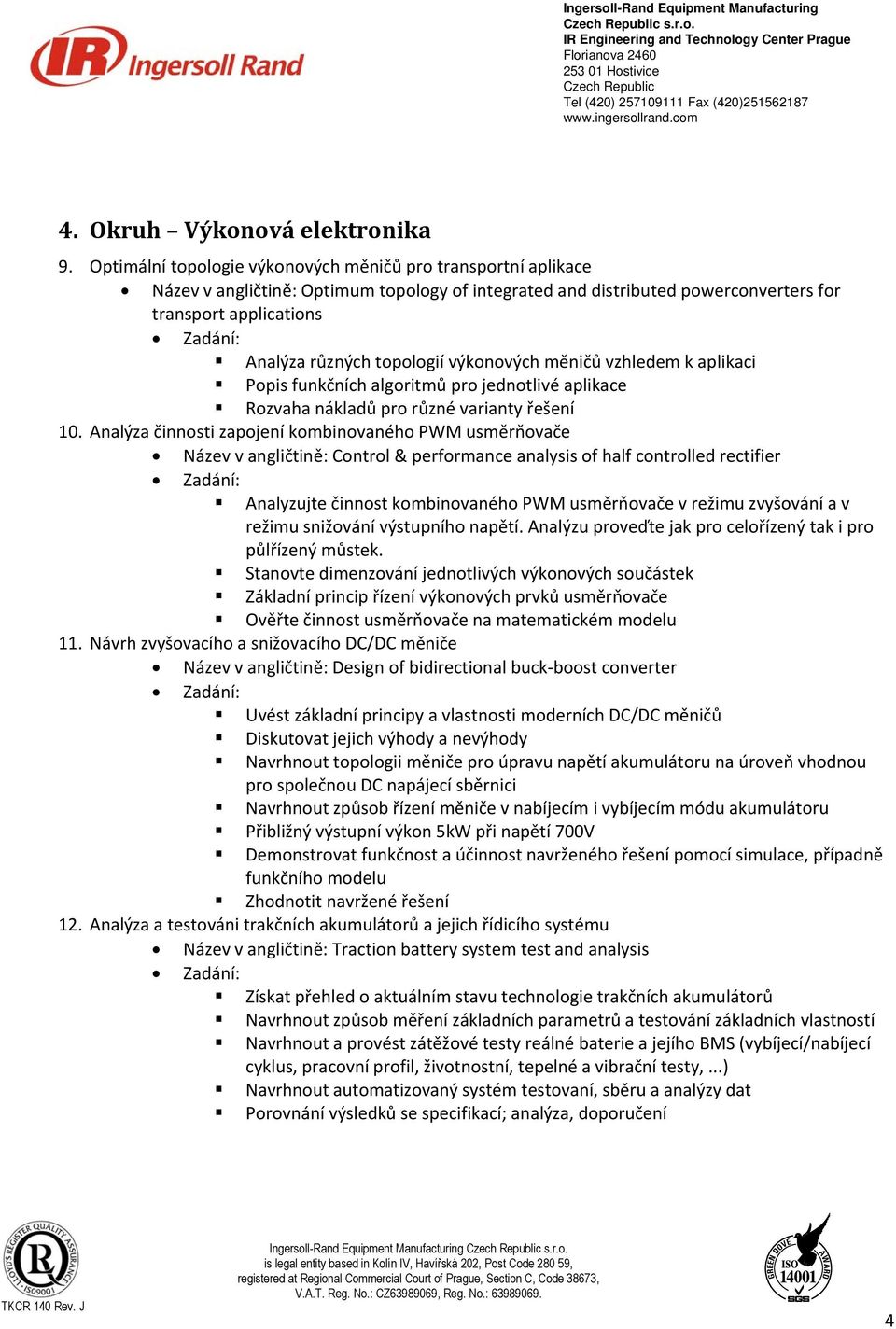 výkonových měničů vzhledem k aplikaci Popis funkčních algoritmů pro jednotlivé aplikace Rozvaha nákladů pro různé varianty řešení 10.