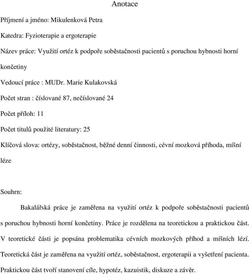míšní léze Souhrn: Bakalářská práce je zaměřena na využití ortéz k podpoře soběstačnosti pacientů s poruchou hybnosti horní končetiny. Práce je rozdělena na teoretickou a praktickou část.