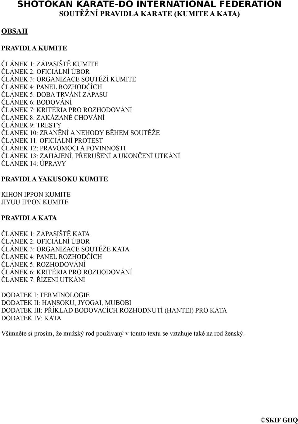 ČLÁNEK 11: OFICIÁLNÍ PROTEST ČLÁNEK 12: PRAVOMOCI A POVINNOSTI ČLÁNEK 13: ZAHÁJENÍ, PŘERUŠENÍ A UKONČENÍ UTKÁNÍ ČLÁNEK 14: ÚPRAVY PRAVIDLA YAKUSOKU KUMITE KIHON IPPON KUMITE JIYUU IPPON KUMITE