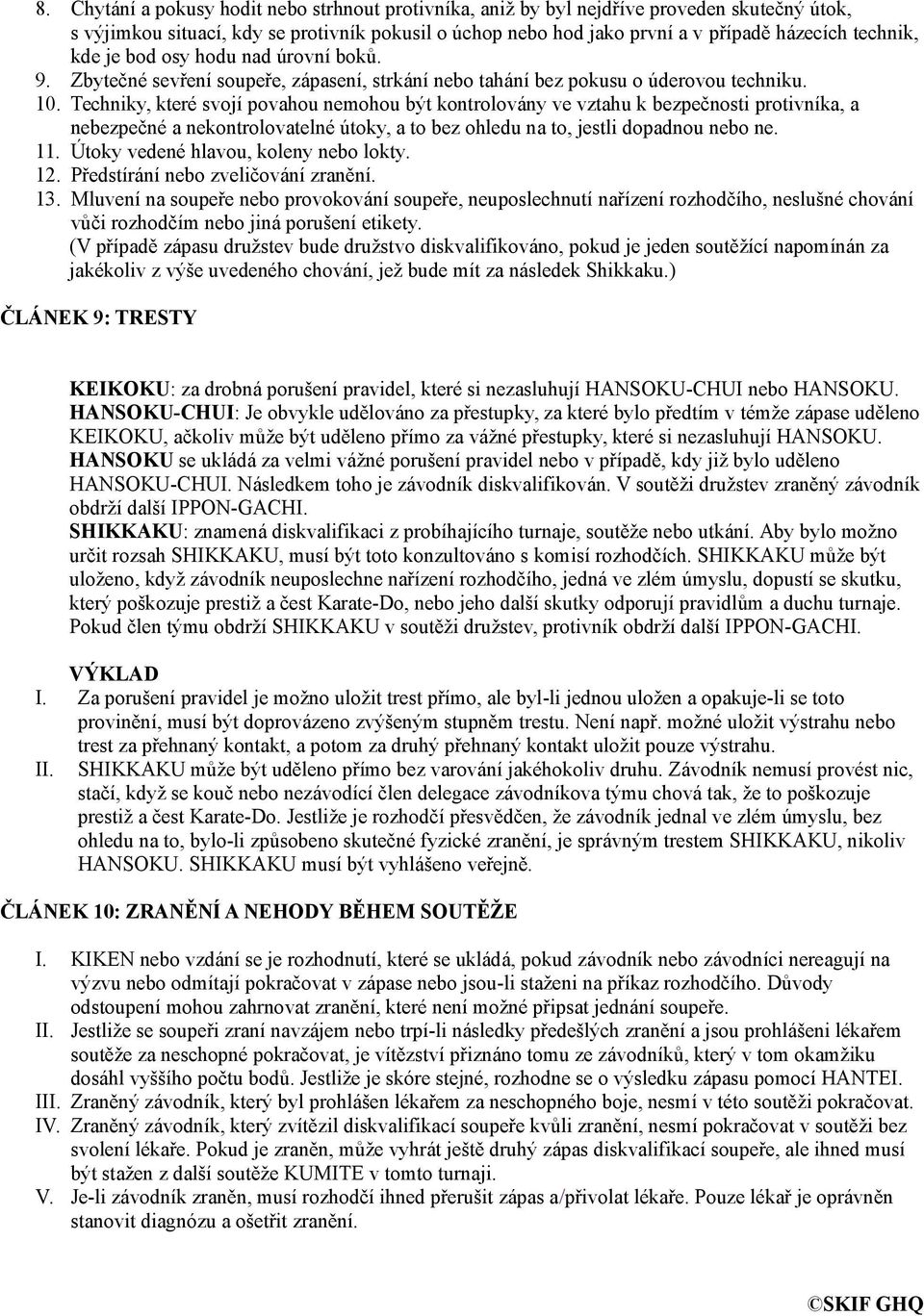 Techniky, které svojí povahou nemohou být kontrolovány ve vztahu k bezpečnosti protivníka, a nebezpečné a nekontrolovatelné útoky, a to bez ohledu na to, jestli dopadnou nebo ne. 11.