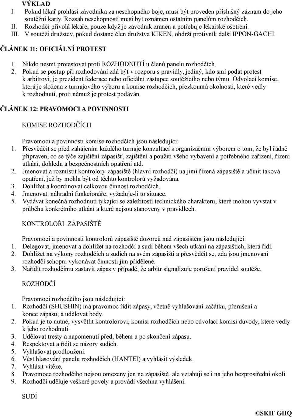 ČLÁNEK 11: OFICIÁLNÍ PROTEST 1. Nikdo nesmí protestovat proti ROZHODNUTÍ u členů panelu rozhodčích. 2.