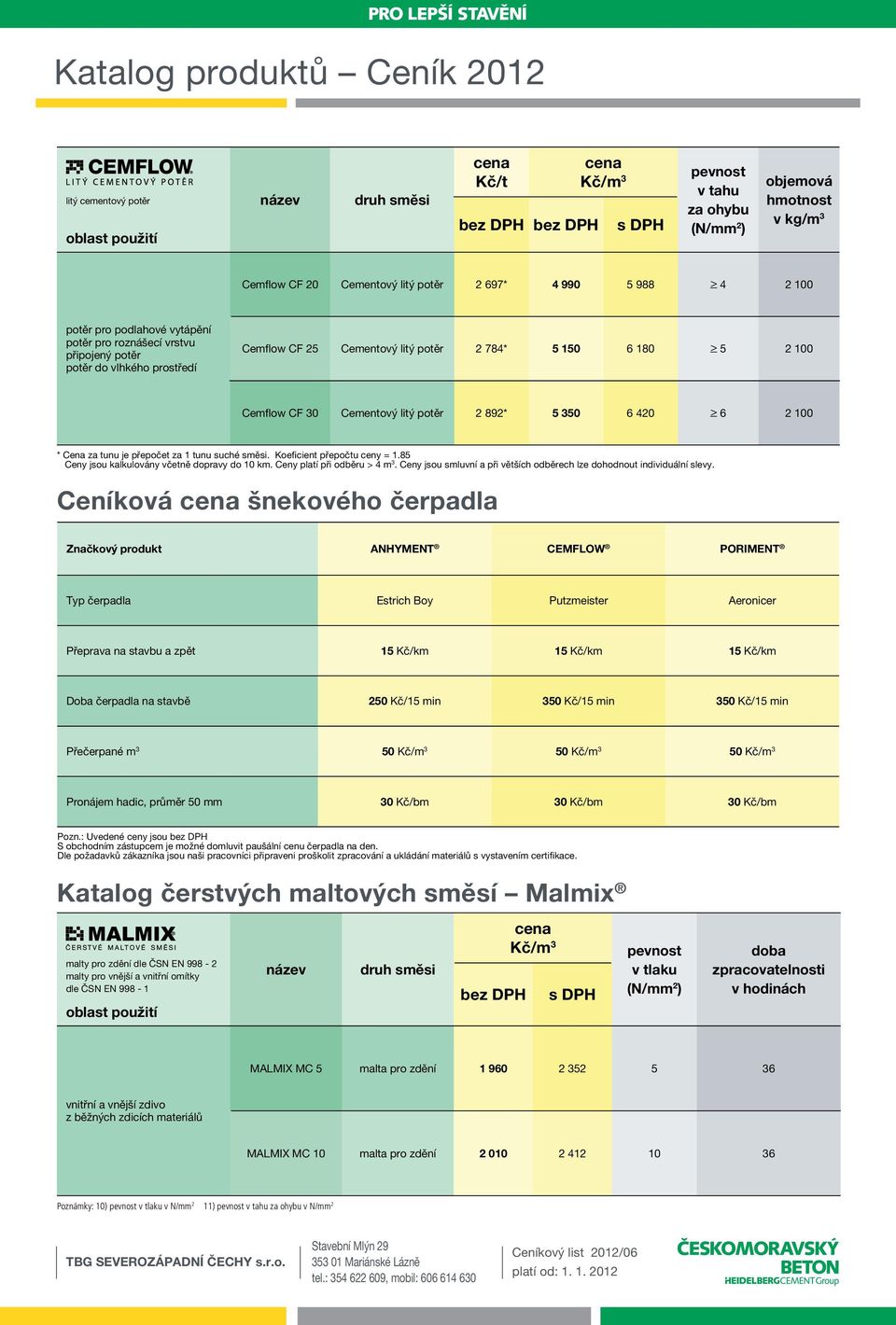 350 6 420 > 6 2 100 * Cena za tunu je přepočet za 1 tunu suché směsi. Koeficient přepočtu ceny = 1.85 Ceny jsou kalkulovány včetně dopravy do 10 km. Ceny platí při odběru > 4 m 3.