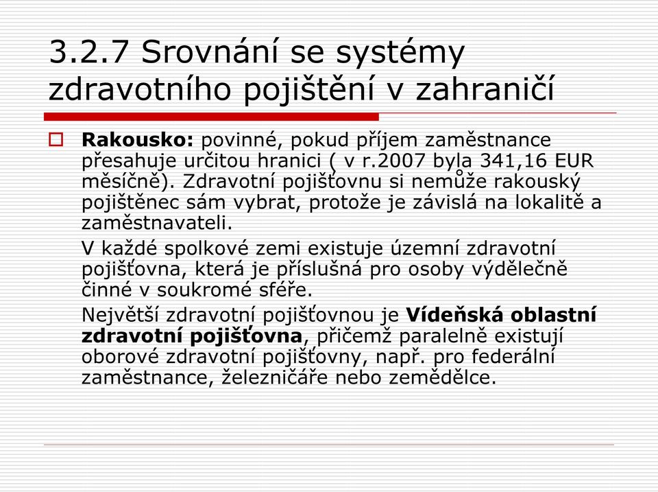 V každé spolkové zemi existuje územní zdravotní pojišťovna, která je příslušná pro osoby výdělečně činné v soukromé sféře.