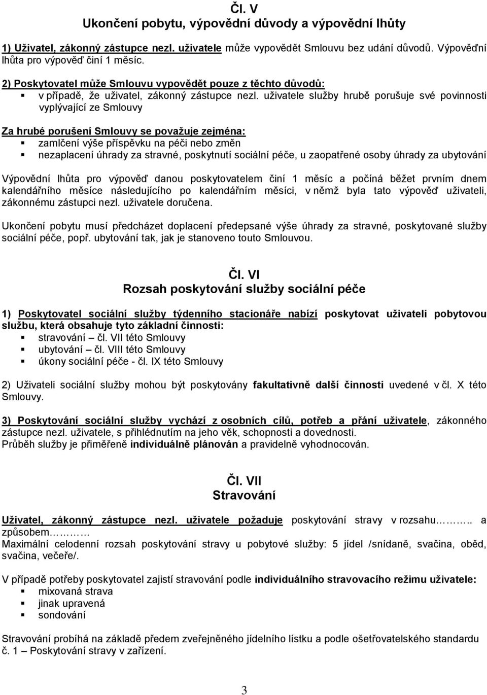 uživatele služby hrubě porušuje své povinnosti vyplývající ze Smlouvy Za hrubé porušení Smlouvy se považuje zejména: zamlčení výše příspěvku na péči nebo změn nezaplacení úhrady za stravné,