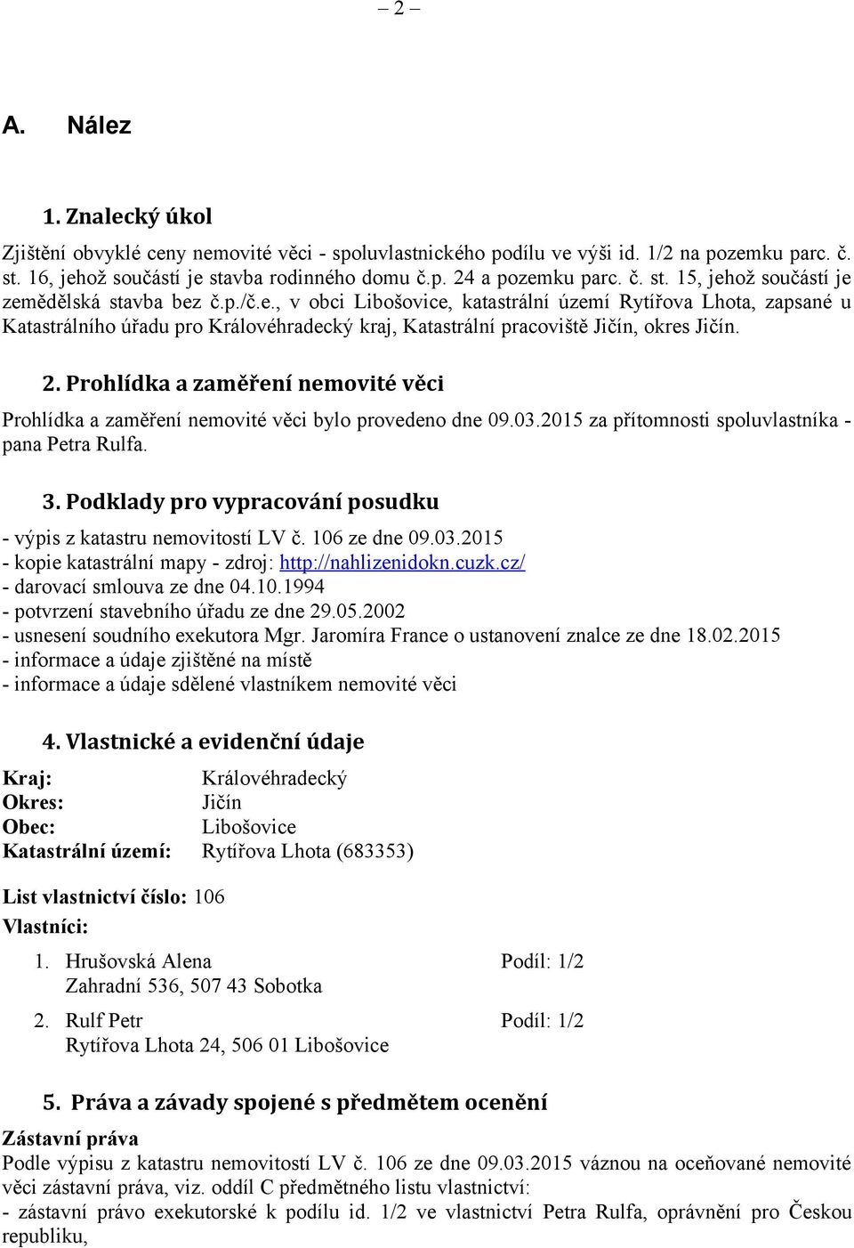 2. Prohlídka a zaměření nemovité věci Prohlídka a zaměření nemovité věci bylo provedeno dne 09.03.2015 za přítomnosti spoluvlastníka - pana Petra Rulfa. 3.