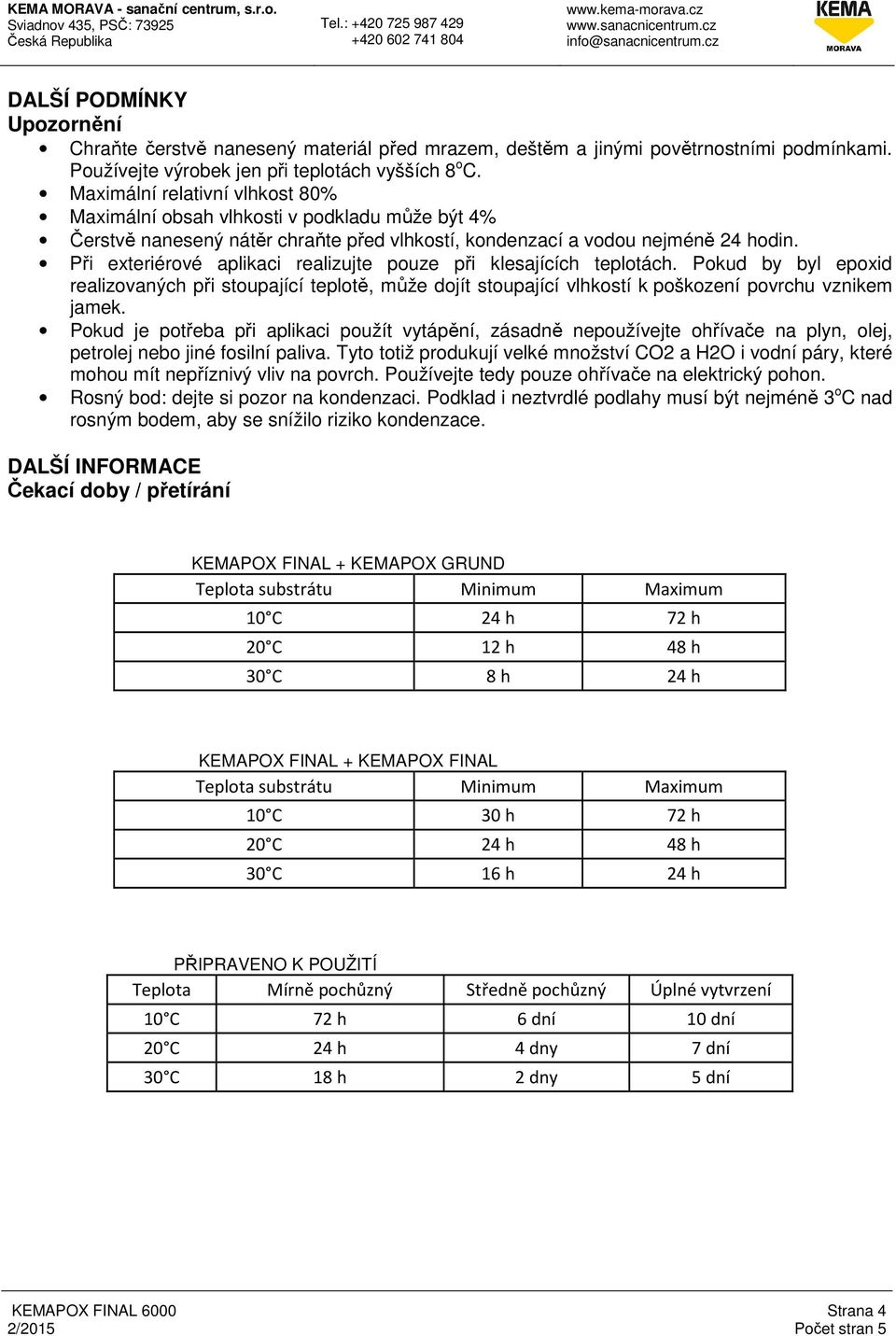 Maximální relativní vlhkost 80% Maximální obsah vlhkosti v podkladu může být 4% Čerstvě nanesený nátěr chraňte před vlhkostí, kondenzací a vodou nejméně 24 hodin.