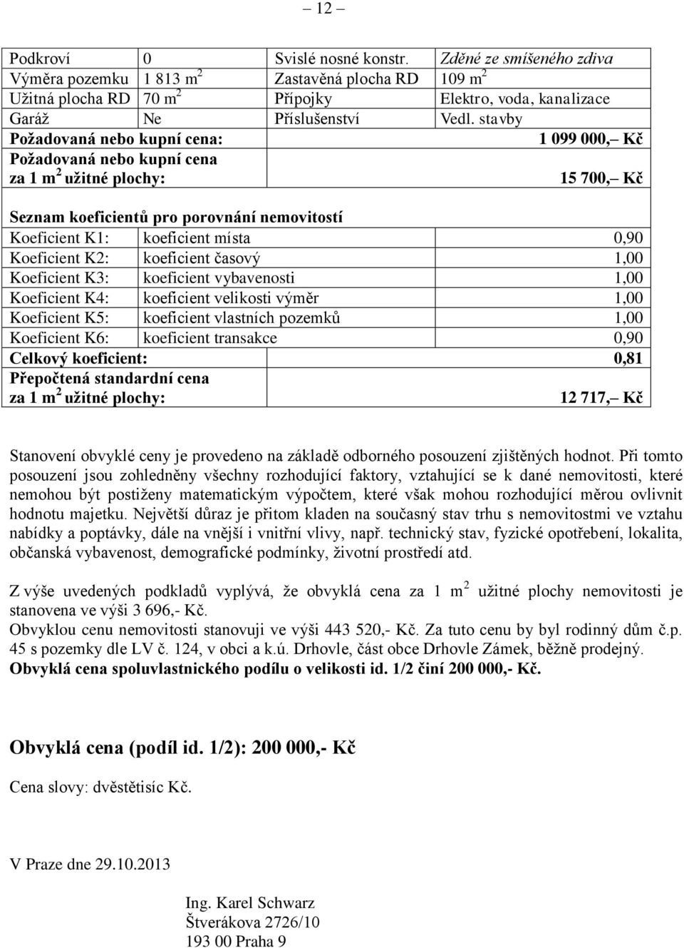 časový 1,00 Koeficient K3: koeficient vybavenosti 1,00 Koeficient K4: koeficient velikosti výměr 1,00 Koeficient K5: koeficient vlastních pozemků 1,00 Koeficient K6: koeficient transakce 0,90 Celkový