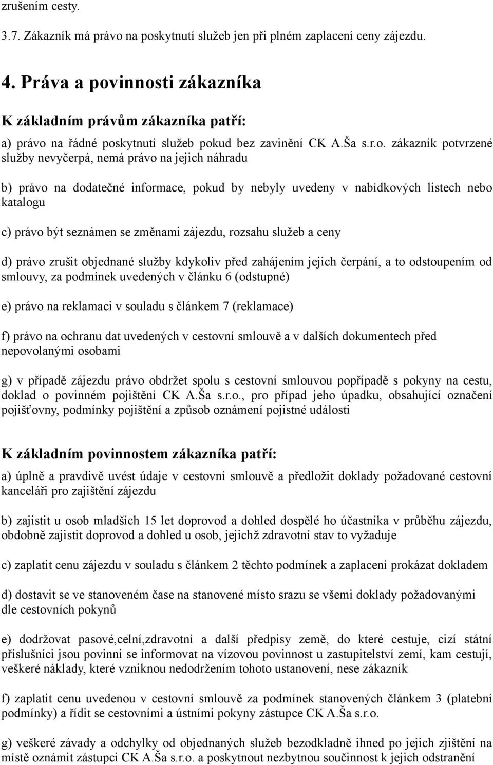 innosti zákazníka K základním právům zákazníka patří: a) právo na řádné poskytnutí služeb pokud bez zavinění CK A.Ša s.r.o. zákazník potvrzené služby nevyčerpá, nemá právo na jejich náhradu b) právo