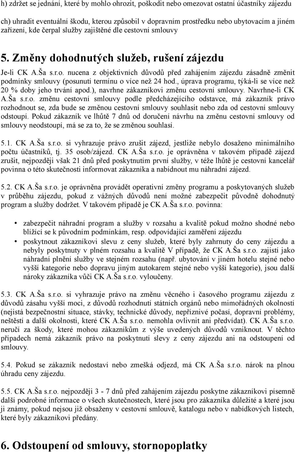 , úprava programu, týká-li se více než 20 % doby jeho trvání apod.), navrhne zákazníkovi změnu cestovní smlouvy. Navrhne-li CK A.Ša s.r.o. změnu cestovní smlouvy podle předcházejícího odstavce, má zákazník právo rozhodnout se, zda bude se změnou cestovní smlouvy souhlasit nebo zda od cestovní smlouvy odstoupí.