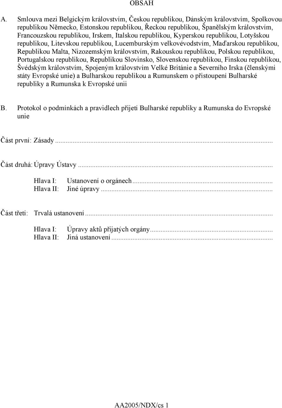 Irskem, Italskou republikou, Kyperskou republikou, Lotyšskou republikou, Litevskou republikou, Lucemburským velkovévodstvím, Maďarskou republikou, Republikou Malta, Nizozemským královstvím, Rakouskou