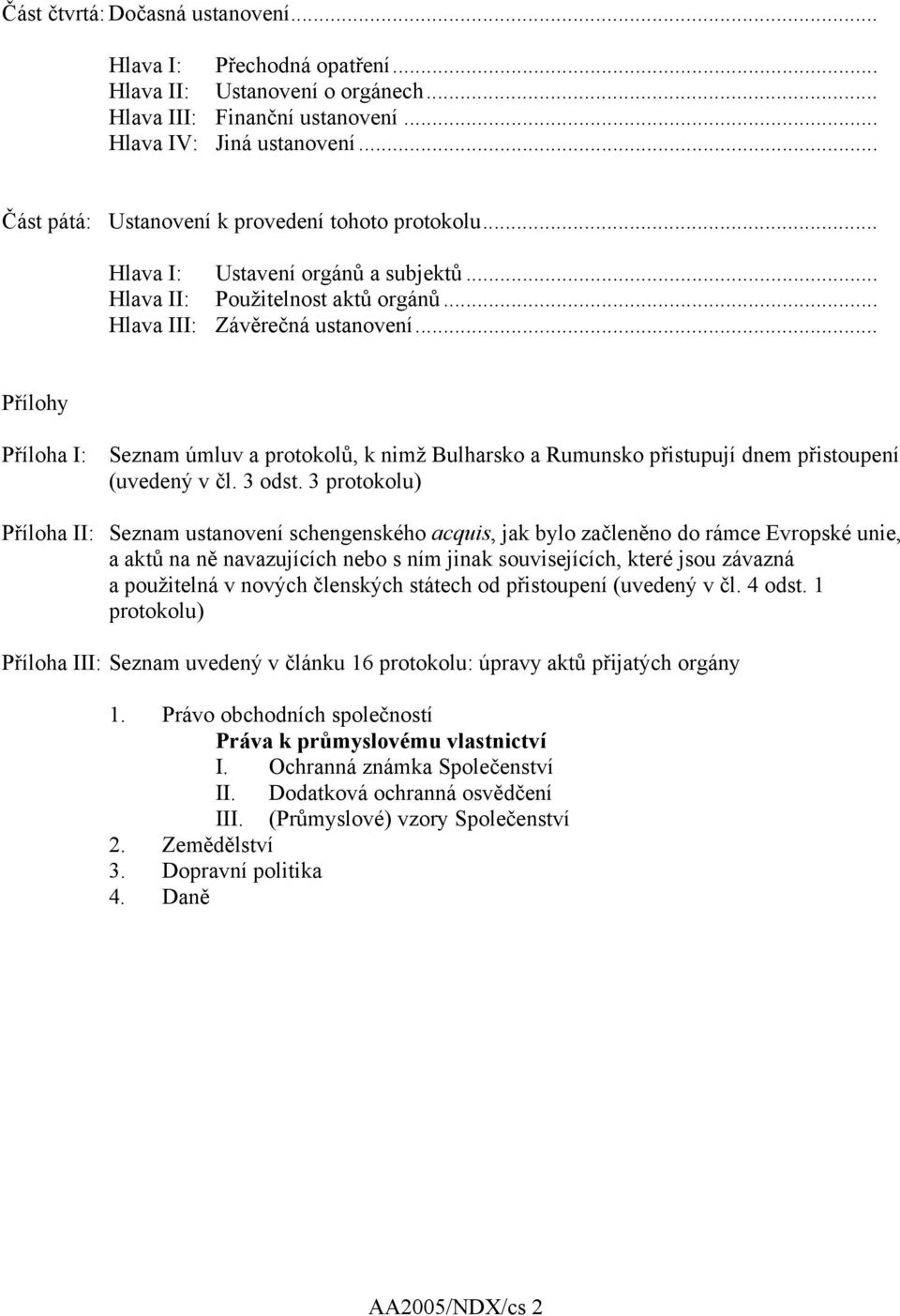 .. Přílohy Příloha I: Seznam úmluv a protokolů, k nimž Bulharsko a Rumunsko přistupují dnem přistoupení (uvedený v čl. 3 odst.