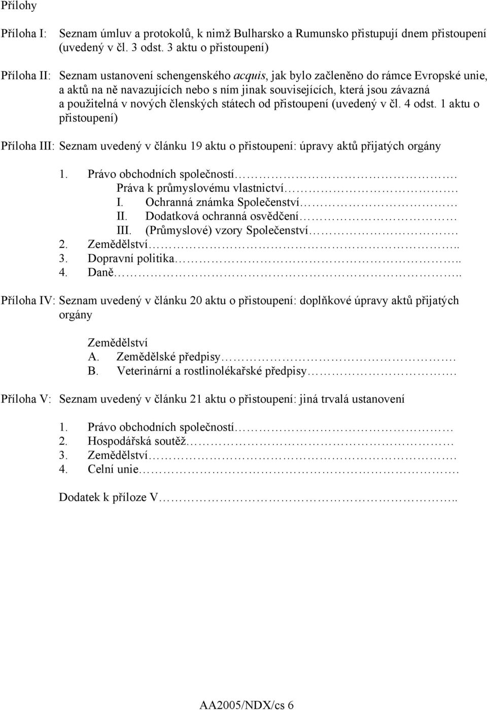 použitelná v nových členských státech od přistoupení (uvedený v čl. 4 odst. 1 aktu o přistoupení) Příloha III: Seznam uvedený v článku 19 aktu o přistoupení: úpravy aktů přijatých orgány 1.