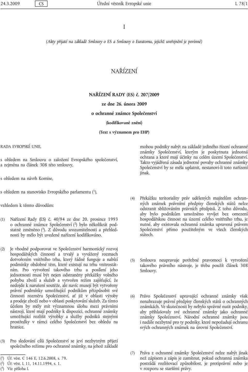 smlouvy, s ohledem na návrh Komise, mohou podniky nabýt na základě jediného řízení ochranné známky Společenství, kterým je poskytnuta jednotná ochrana a které mají účinky na celém území Společenství.