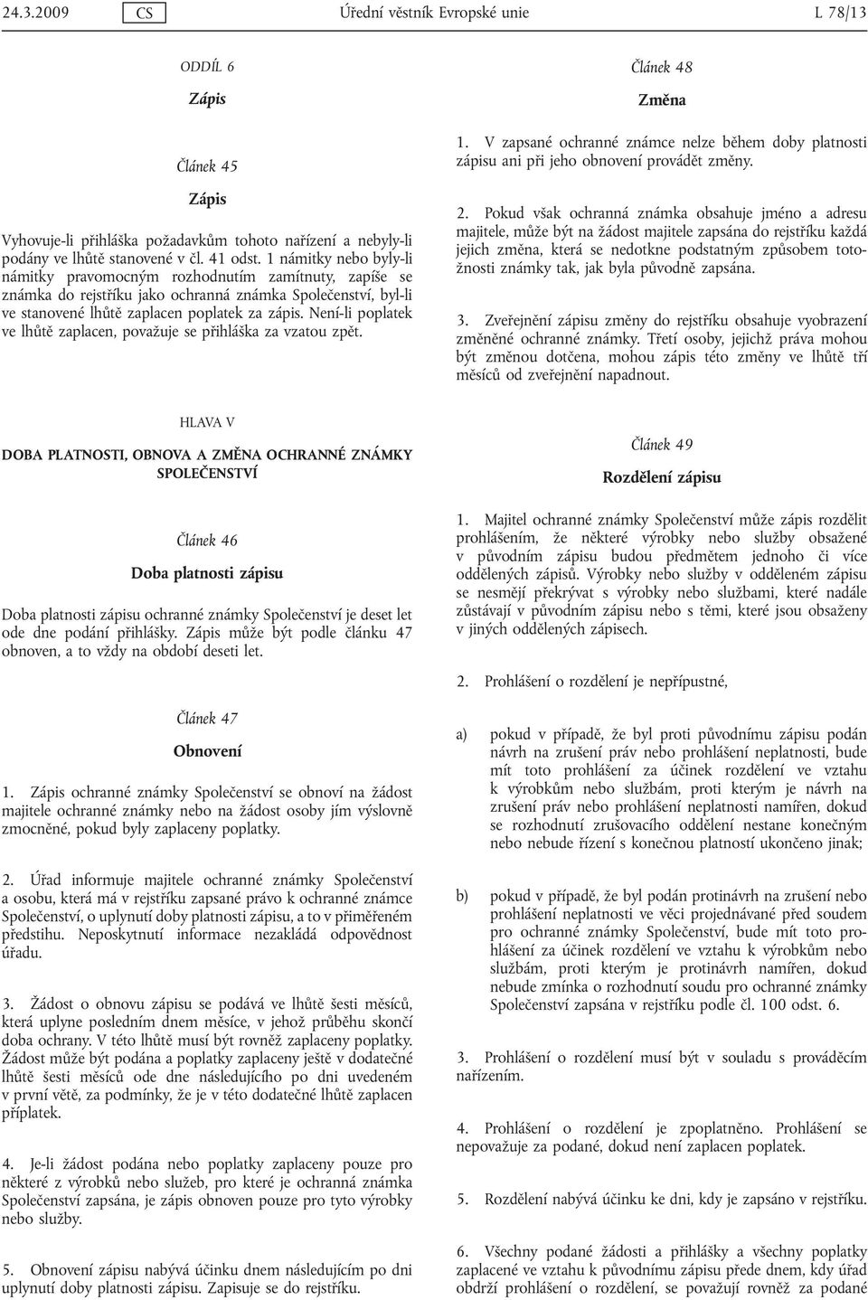 Není-li poplatek ve lhůtě zaplacen, považuje se přihláška za vzatou zpět. Článek 48 Změna 1. V zapsané ochranné známce nelze během doby platnosti zápisu ani při jeho obnovení provádět změny. 2.